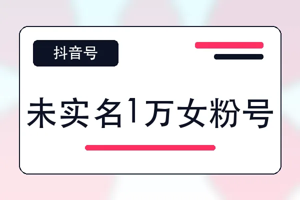 未实名1万女粉号购买｜抖音账号自助购买平台｜自动发货