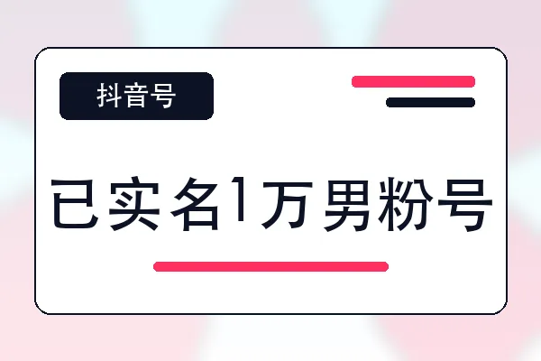 已实名1万男粉号购买｜抖音账号自助购买平台｜自动发货
