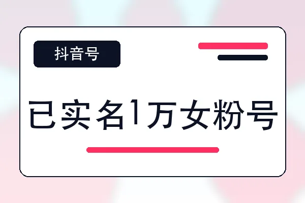 已实名1万女粉号购买｜抖音账号自助购买平台｜自动发货