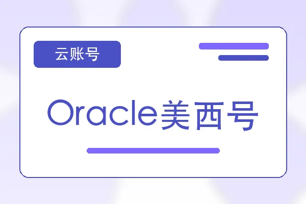 Oracle美西号购买｜云服务器账号自助下单｜自动发货