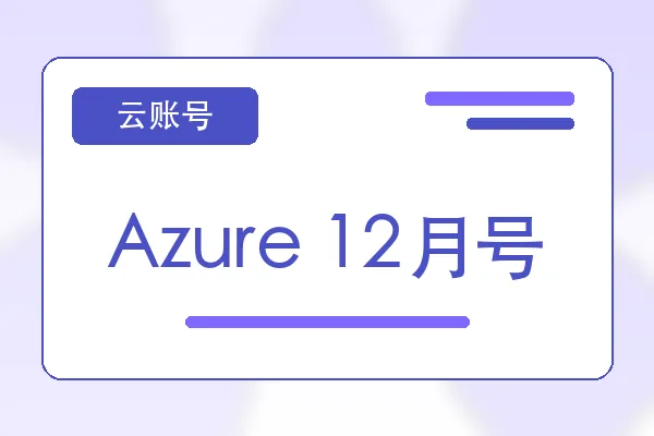 Azure 12月号购买｜云服务器账号自助下单｜自动发货