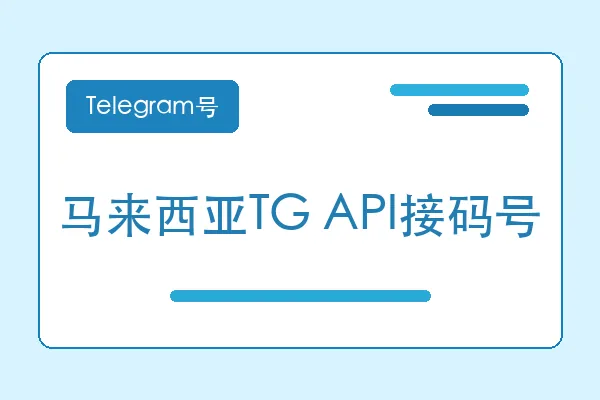 马来西亚TG API接码号购买｜Telegram账号购买平台｜自动发货