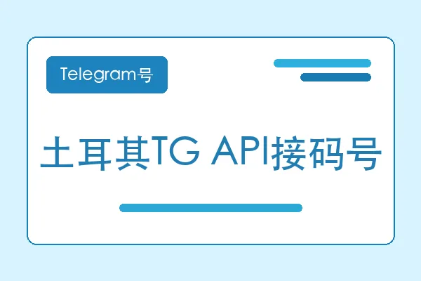 土耳其TG API接码号购买｜Telegram账号购买平台｜自动发货