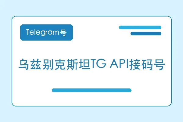 乌兹别克斯坦TG API接码号购买｜Telegram账号购买平台｜自动发货
