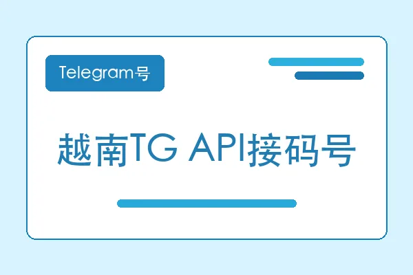 越南TG API接码号购买｜Telegram账号购买平台｜自动发货